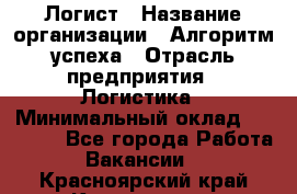 Логист › Название организации ­ Алгоритм успеха › Отрасль предприятия ­ Логистика › Минимальный оклад ­ 40 000 - Все города Работа » Вакансии   . Красноярский край,Красноярск г.